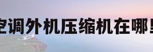 空调外机压缩机在哪里(空调外机压缩机图片大全)