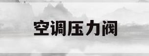 空调压力阀(空调压力阀三线原理)