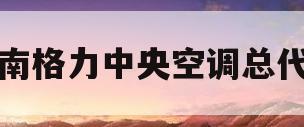河南格力中央空调总代理(格力中央空调河南办事处电话)