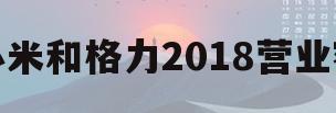 小米和格力2018营业额(小米和格力2018营业额对比)