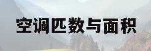 空调匹数与面积(空调匹数与面积对照表)
