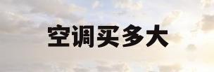 空调买多大(空调买多大的怎么选)
