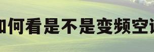 如何看是不是变频空调(怎么确认是不是变频空调)