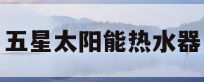 五星太阳能热水器(五星太阳能热水器安装说明) 五星太阳能热水器(五星太阳能热水器安装说明)