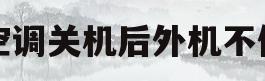 空调关机后外机不停(美的空调关机后外机不停)