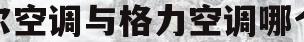 海尔空调与格力空调哪个好(海尔空调与格力空调哪个好用)