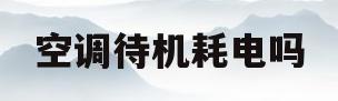 空调待机耗电吗(柜式空调待机耗电吗)