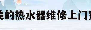 美的热水器维修上门费(美的热水器维修上门费80贵吗)