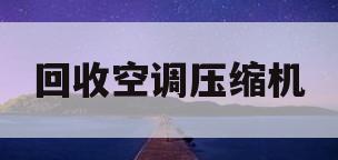 回收空调压缩机(回收空调压缩机利润有多大)