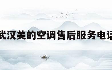 武汉美的空调售后服务电话(武汉美的空调销售电话)