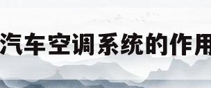 汽车空调系统的作用(汽车空调系统的作用包括)