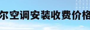 海尔空调安装收费价格表(空调移机收费明细表)