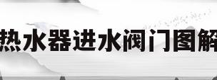 热水器进水阀门图解(电热水器进水阀门图解)