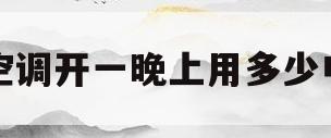 空调开一晚上用多少电(空调开一晚上用多少电多少钱)