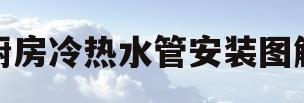 厨房冷热水管安装图解(厨房冷热水管安装图解法)