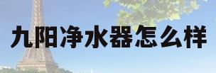 九阳净水器怎么样(九阳净水器怎么样安装)