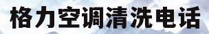 格力空调清洗电话(格力空调清洗服务电话)
