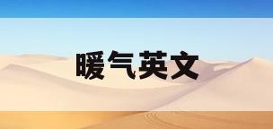 暖气英文(暖气英文名) 暖气英文(暖气英文名)