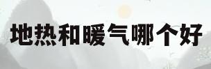 地热和暖气哪个好(地热和暖气片哪个好一点) 地热和暖气哪个好(地热和暖气片哪个好一点)