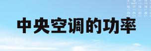 中央空调的功率(中央空调的功率一般多大)