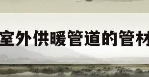 室外供暖管道的管材(室外供暖管道设计规范)