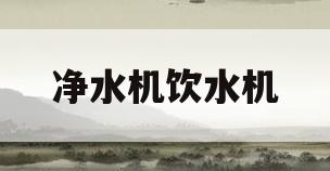 净水机饮水机(净水机饮水机不加热怎么回事)